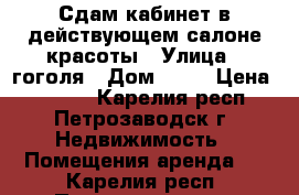 Сдам кабинет в действующем салоне красоты › Улица ­ гоголя › Дом ­ 32 › Цена ­ 4 000 - Карелия респ., Петрозаводск г. Недвижимость » Помещения аренда   . Карелия респ.,Петрозаводск г.